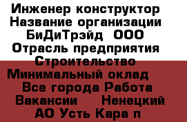 Инженер-конструктор › Название организации ­ БиДиТрэйд, ООО › Отрасль предприятия ­ Строительство › Минимальный оклад ­ 1 - Все города Работа » Вакансии   . Ненецкий АО,Усть-Кара п.